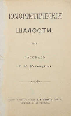 Мясницкий И.И. Юмористические шалости. Рассказы. М.: Изд. книжного склада Д.П. Ефимова, 1902.